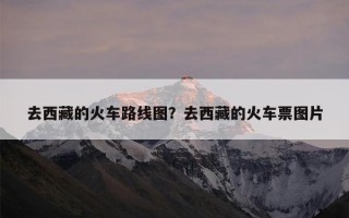 去西藏的火车路线图？去西藏的火车票图片