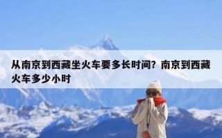 从南京到西藏坐火车要多长时间？南京到西藏火车多少小时