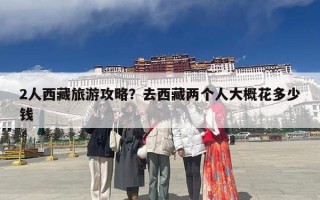 2人西藏旅游攻略？去西藏两个人大概花多少钱