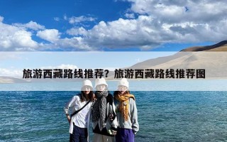 旅游西藏路线推荐？旅游西藏路线推荐图