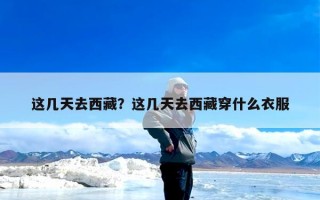 这几天去西藏？这几天去西藏穿什么衣服