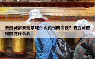 去西藏需要提前吃什么药预防高反？去西藏应提前吃什么药