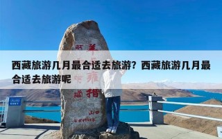 西藏旅游几月最合适去旅游？西藏旅游几月最合适去旅游呢