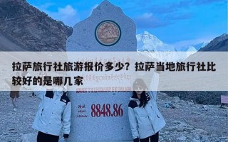拉萨旅行社旅游报价多少？拉萨当地旅行社比较好的是哪几家