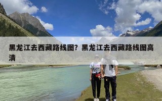 黑龙江去西藏路线图？黑龙江去西藏路线图高清