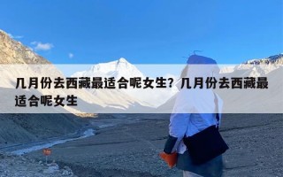 几月份去西藏最适合呢女生？几月份去西藏最适合呢女生