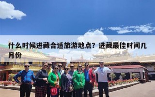 什么时候进藏合适旅游地点？进藏最佳时间几月份