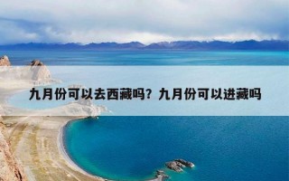 九月份可以去西藏吗？九月份可以进藏吗