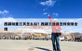 西藏城里三天怎么玩？西藏三日游怎样安排合理