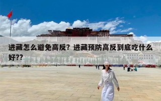 进藏怎么避免高反？进藏预防高反到底吃什么好??