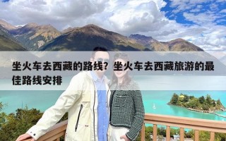 坐火车去西藏的路线？坐火车去西藏旅游的最佳路线安排