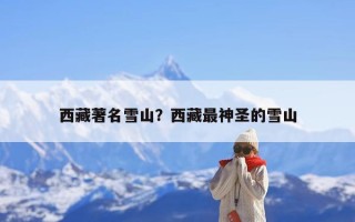 西藏著名雪山？西藏最神圣的雪山