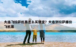 大连飞拉萨机票怎么买便宜？大连到拉萨廉价飞机票