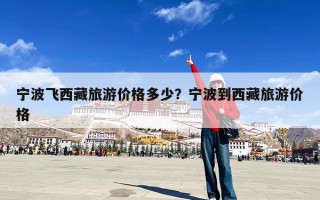 宁波飞西藏旅游价格多少？宁波到西藏旅游价格