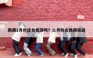 西藏2月份适合旅游吗？二月份去西藏旅游
