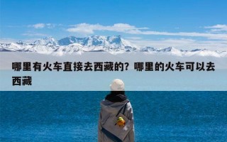 哪里有火车直接去西藏的？哪里的火车可以去西藏
