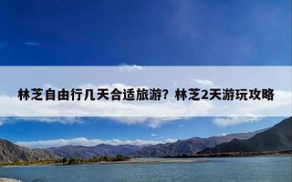 林芝自由行几天合适旅游？林芝2天游玩攻略