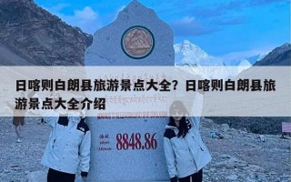 日喀则白朗县旅游景点大全？日喀则白朗县旅游景点大全介绍