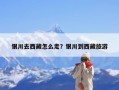 银川去西藏怎么走？银川到西藏旅游