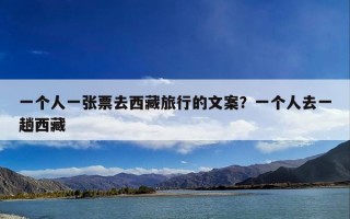 一个人一张票去西藏旅行的文案？一个人去一趟西藏