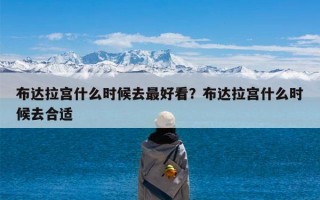 布达拉宫什么时候去最好看？布达拉宫什么时候去合适