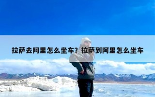 拉萨去阿里怎么坐车？拉萨到阿里怎么坐车
