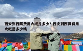 西安到西藏费用大概是多少？西安到西藏费用大概是多少钱