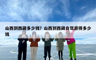 山西到西藏多少钱？山西到西藏自驾游得多少钱