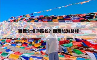 西藏全境游路线？西藏旅游路程