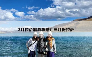 3月拉萨旅游攻略？三月份拉萨