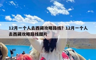 12月一个人去西藏攻略路线？12月一个人去西藏攻略路线图片