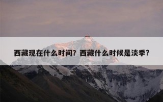 西藏现在什么时间？西藏什么时候是淡季?