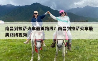 南昌到拉萨火车最美路线？南昌到拉萨火车最美路线视频