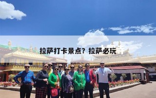 拉萨打卡景点？拉萨必玩