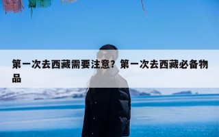 第一次去西藏需要注意？第一次去西藏必备物品