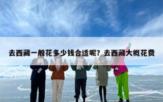 去西藏一般花多少钱合适呢？去西藏大概花费