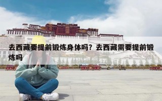 去西藏要提前锻炼身体吗？去西藏需要提前锻炼吗