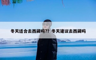 冬天适合去西藏吗?？冬天建议去西藏吗