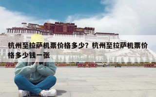 杭州至拉萨机票价格多少？杭州至拉萨机票价格多少钱一张