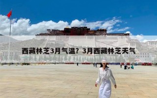 西藏林芝3月气温？3月西藏林芝天气