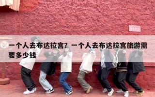 一个人去布达拉宫？一个人去布达拉宫旅游需要多少钱