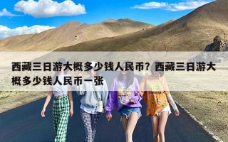 西藏三日游大概多少钱人民币？西藏三日游大概多少钱人民币一张