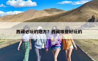 西藏必玩的地方？西藏哪些好玩的