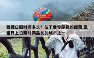 西藏日照时间多长？位于世界屋脊的西藏,是世界上日照时间最长的城市之一