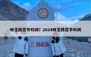 林芝桃花节时间？2024林芝桃花节时间