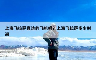 上海飞拉萨直达的飞机吗？上海飞拉萨多少时间