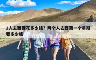 2人去西藏花多少钱？两个人去西藏一个星期要多少钱