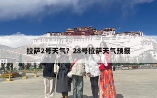 拉萨2号天气？28号拉萨天气预报