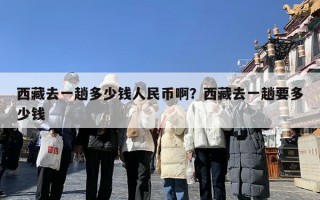 西藏去一趟多少钱人民币啊？西藏去一趟要多少钱