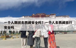 一个人跟团去西藏安全吗？一个人去西藏旅行安全吗